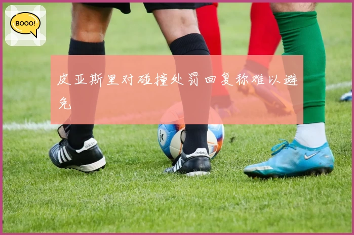 皮亚斯里对碰撞处罚回复称难以避免