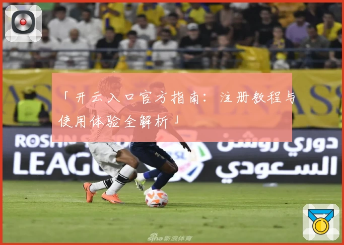 「开云入口官方指南：注册教程与使用体验全解析」