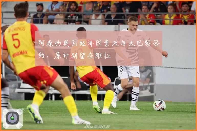 阿森西奥因经济因素未与大巴黎签约，原计划留在维拉