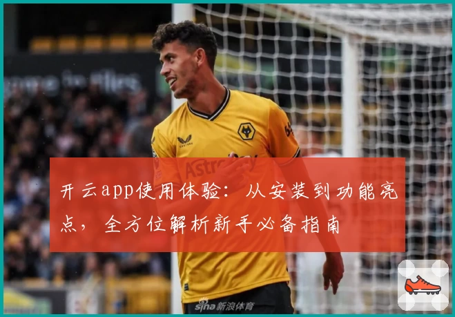 开云app使用体验：从安装到功能亮点，全方位解析新手必备指南
