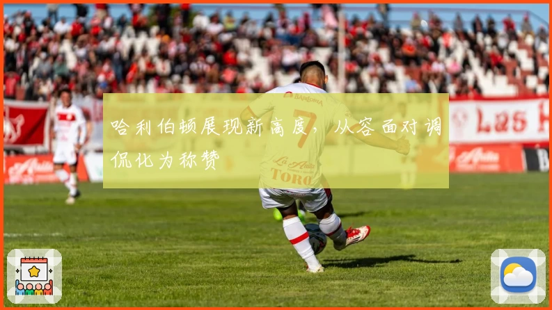 哈利伯顿展现新高度，从容面对调侃化为称赞