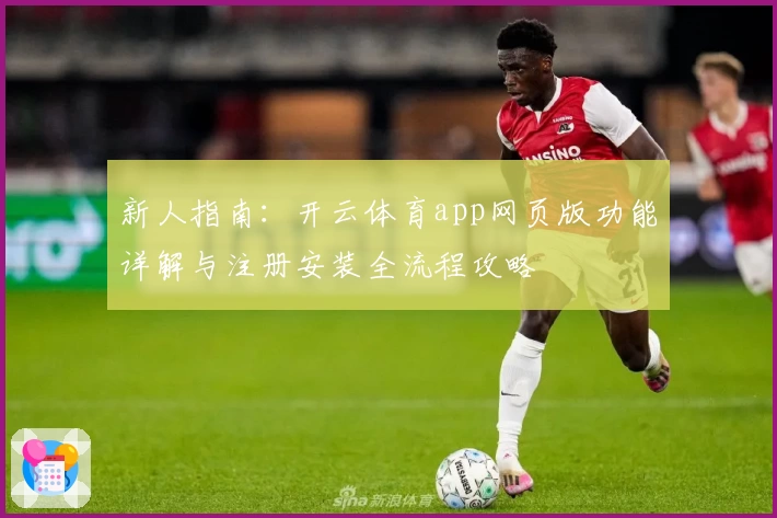 新人指南：开云体育app网页版功能详解与注册安装全流程攻略