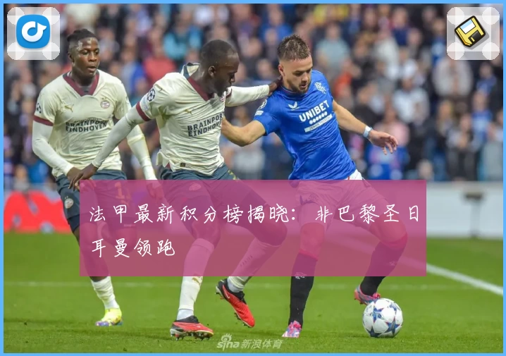 法甲最新积分榜揭晓：非巴黎圣日耳曼领跑