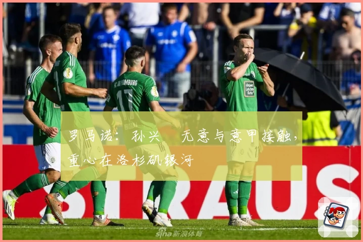 罗马诺：孙兴慜无意与意甲接触，重心在洛杉矶银河