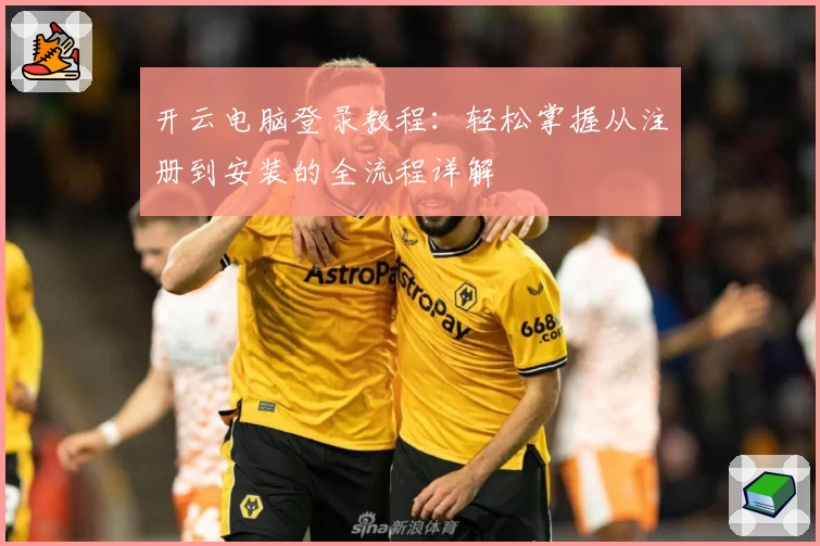 开云电脑登录教程：轻松掌握从注册到安装的全流程详解