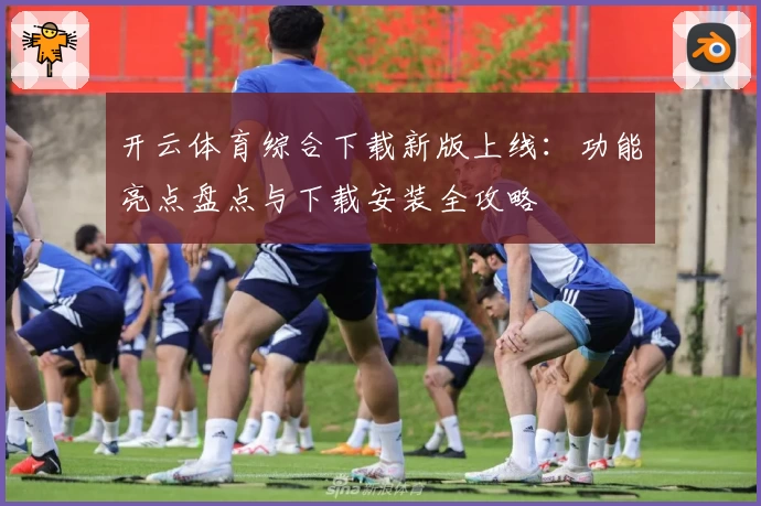 开云体育综合下载新版上线：功能亮点盘点与下载安装全攻略