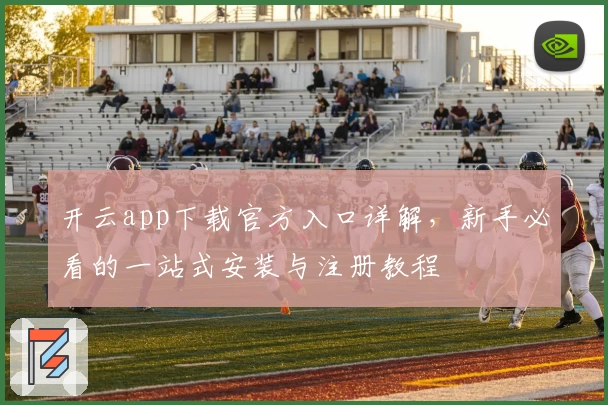 开云app下载官方入口详解，新手必看的一站式安装与注册教程