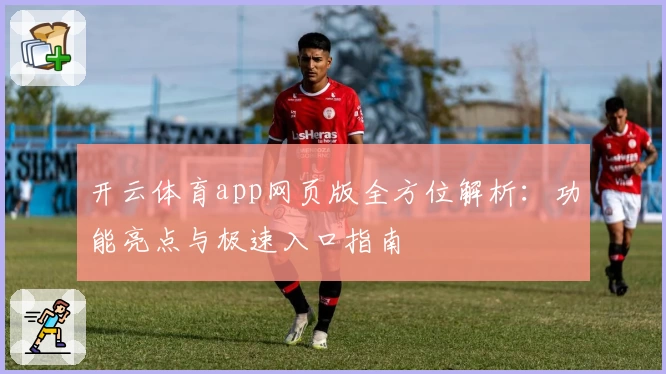 开云体育app网页版全方位解析：功能亮点与极速入口指南