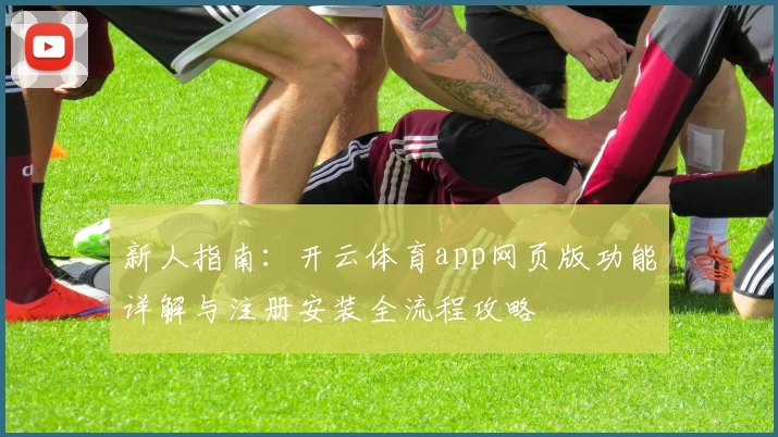 新人指南：开云体育app网页版功能详解与注册安装全流程攻略