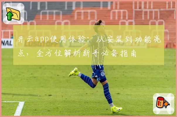 开云app使用体验:从安装到功能亮点,全方位解析新手必备指南