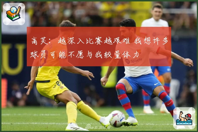 高芙:越深入比赛越艰难 我想许多球员可能不愿与我较量体力