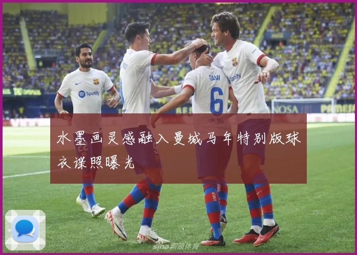 水墨画灵感融入曼城马年特别版球衣谍照曝光