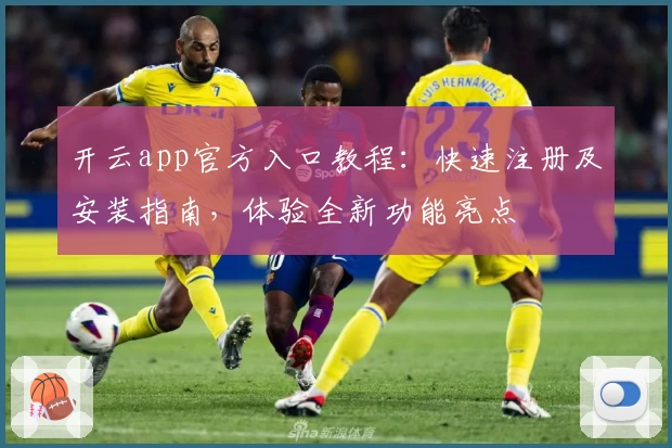 开云app官方入口教程：快速注册及安装指南，体验全新功能亮点