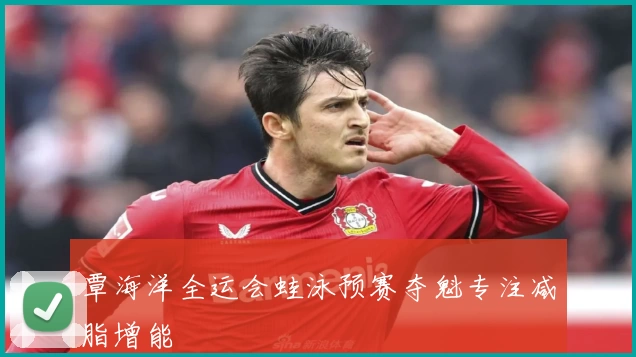覃海洋全运会蛙泳预赛夺魁专注减脂增能