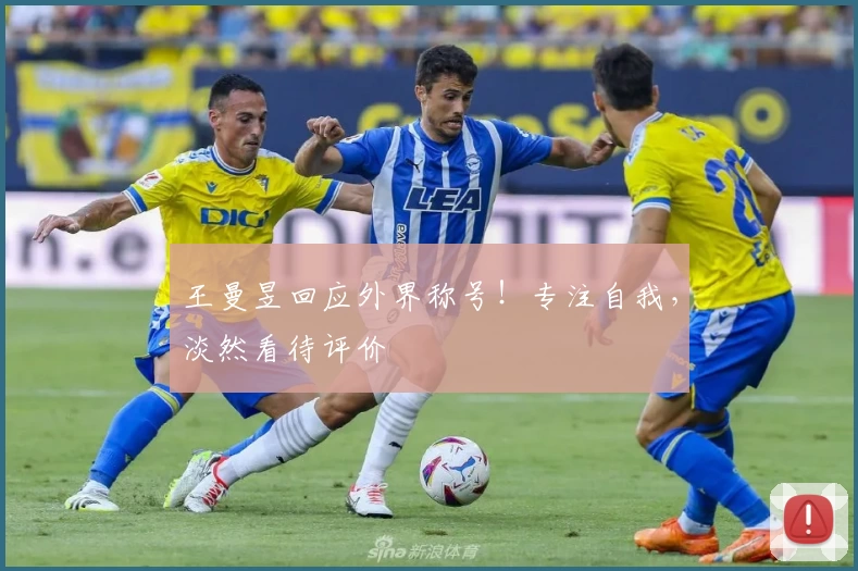 王曼昱回应外界称号！专注自我，淡然看待评价